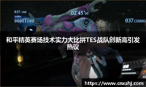 和平精英赛场技术实力大比拼TES战队创新高引发热议