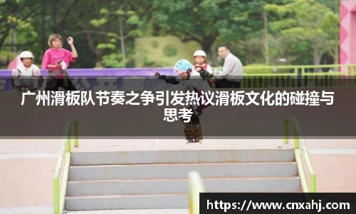 广州滑板队节奏之争引发热议滑板文化的碰撞与思考